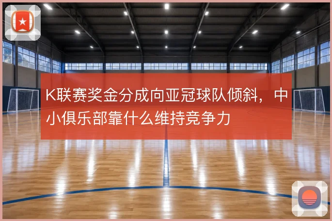 K联赛奖金分成向亚冠球队倾斜,中小俱乐部靠什么维持竞争力