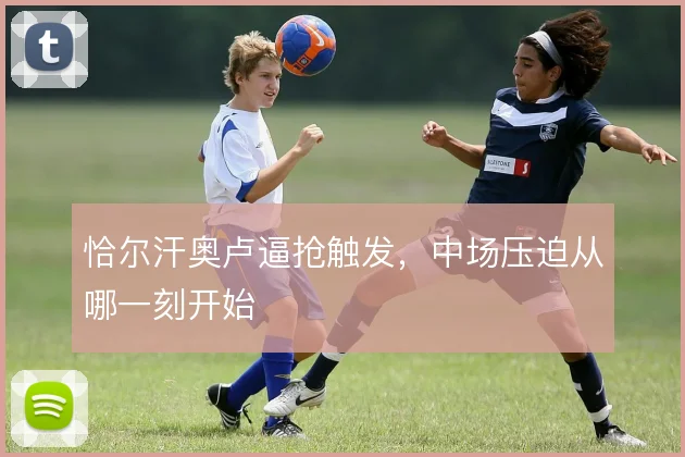 恰尔汗奥卢逼抢触发,中场压迫从哪一刻开始