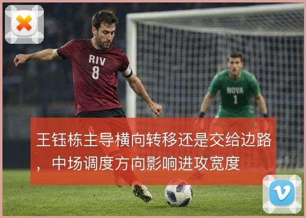 王钰栋主导横向转移还是交给边路，中场调度方向影响进攻宽度