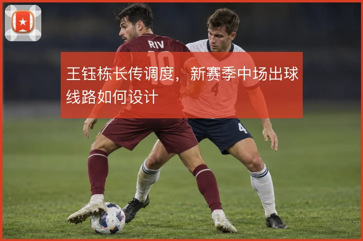 王钰栋长传调度，新赛季中场出球线路如何设计