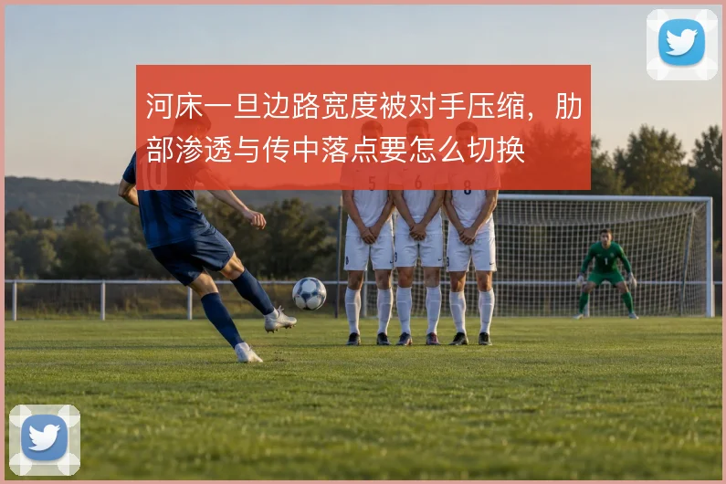 河床一旦边路宽度被对手压缩，肋部渗透与传中落点要怎么切换