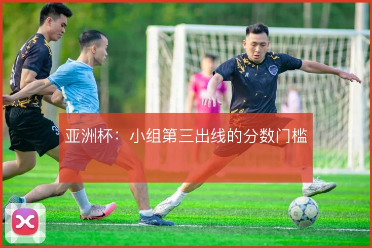 亚洲杯：小组第三出线的分数门槛