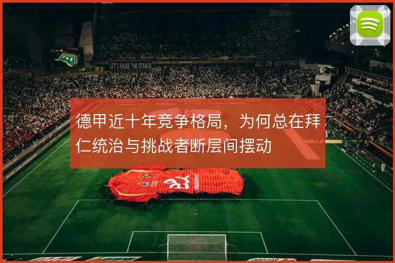 德甲近十年竞争格局，为何总在拜仁统治与挑战者断层间摆动