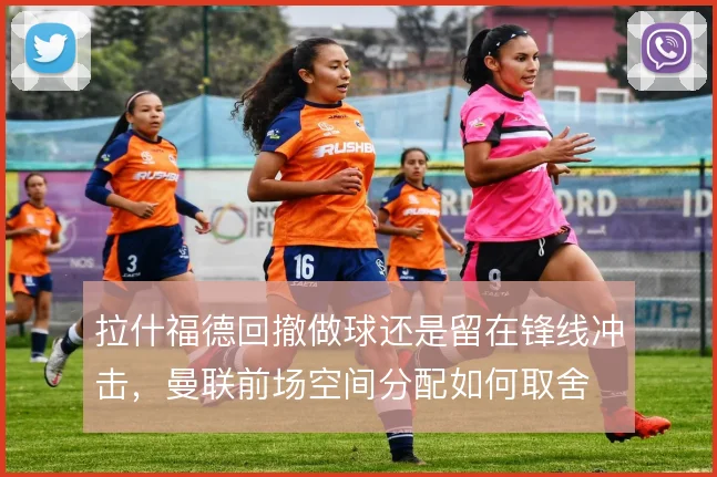 拉什福德回撤做球还是留在锋线冲击，曼联前场空间分配如何取舍