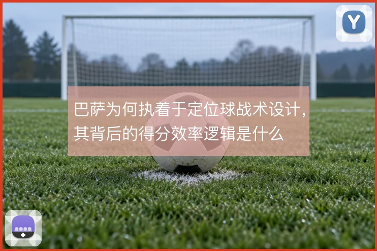巴萨为何执着于定位球战术设计，其背后的得分效率逻辑是什么