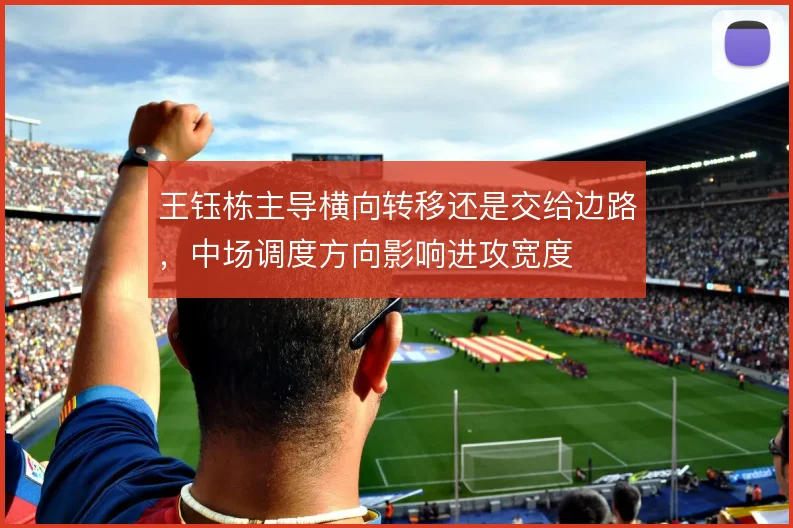 王钰栋主导横向转移还是交给边路，中场调度方向影响进攻宽度