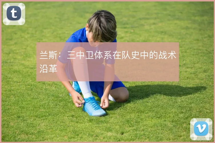 兰斯:三中卫体系在队史中的战术沿革