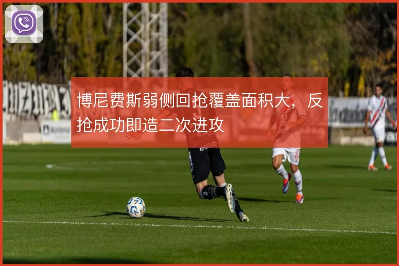 博尼费斯弱侧回抢覆盖面积大,反抢成功即造二次进攻