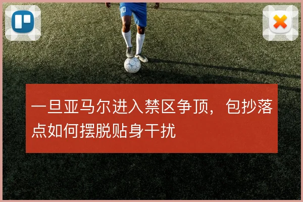 一旦亚马尔进入禁区争顶,包抄落点如何摆脱贴身干扰