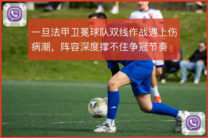一旦法甲卫冕球队双线作战遇上伤病潮,阵容深度撑不住争冠节奏
