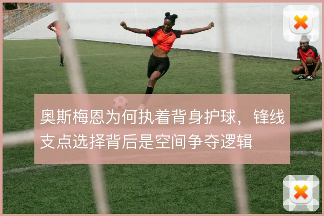 奥斯梅恩为何执着背身护球,锋线支点选择背后是空间争夺逻辑