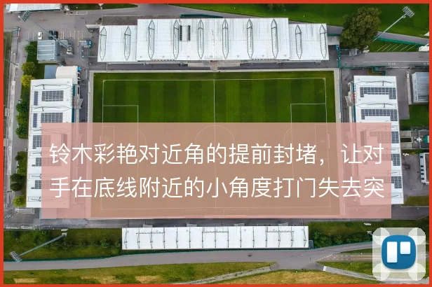 铃木彩艳对近角的提前封堵，让对手在底线附近的小角度打门失去突然性