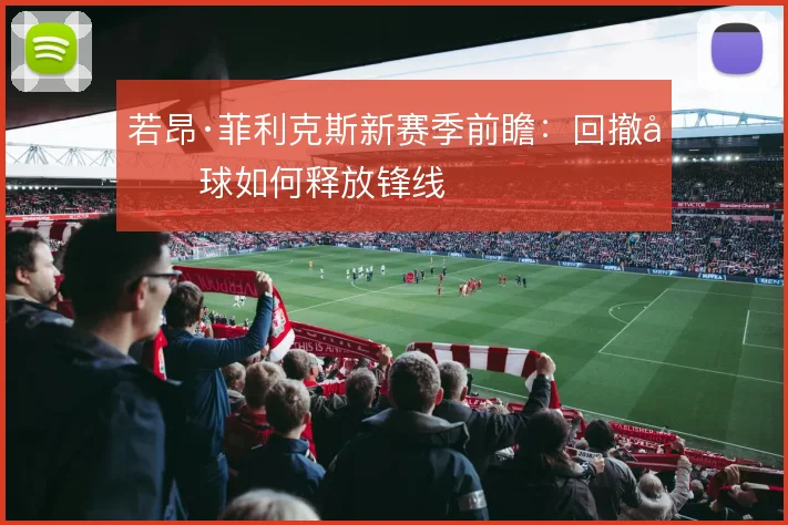 若昂·菲利克斯新赛季前瞻:回撤做球如何释放锋线