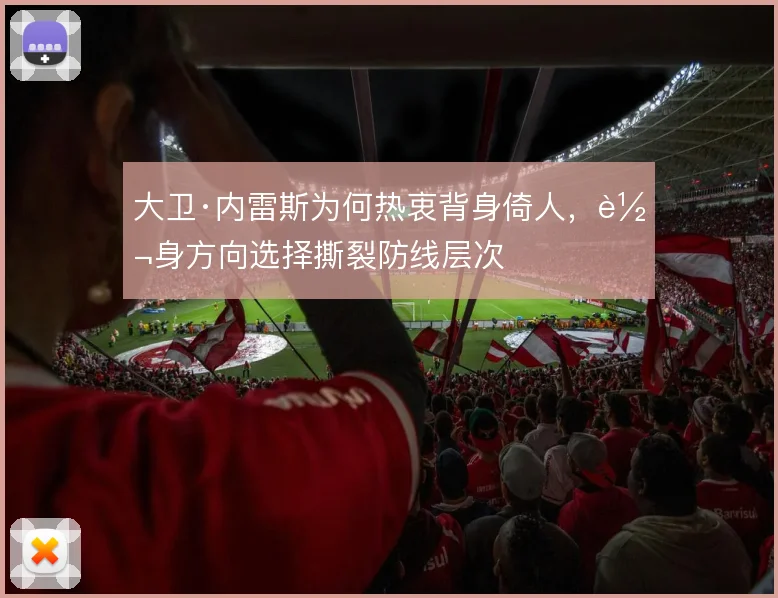 大卫·内雷斯为何热衷背身倚人,转身方向选择撕裂防线层次