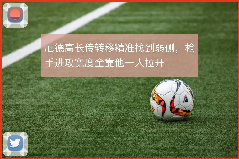 厄德高长传转移精准找到弱侧，枪手进攻宽度全靠他一人拉开
