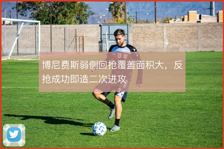 博尼费斯弱侧回抢覆盖面积大，反抢成功即造二次进攻
