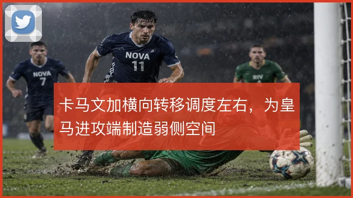 卡马文加横向转移调度左右，为皇马进攻端制造弱侧空间