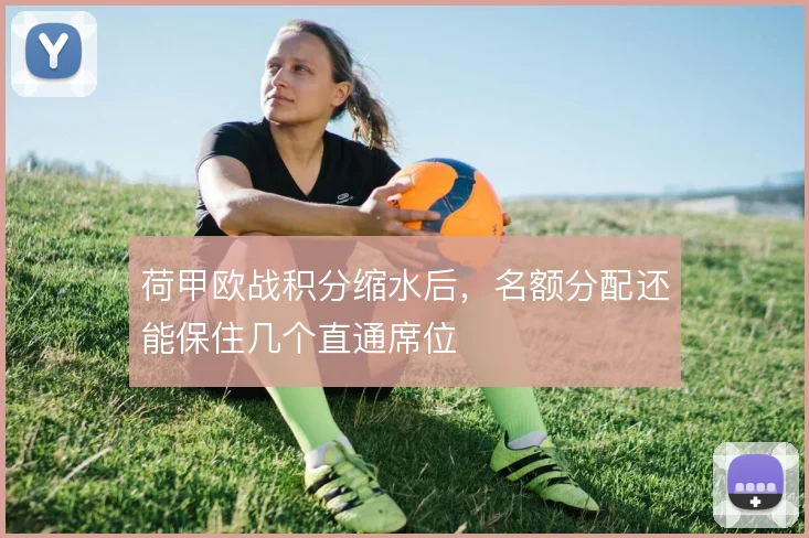荷甲欧战积分缩水后，名额分配还能保住几个直通席位