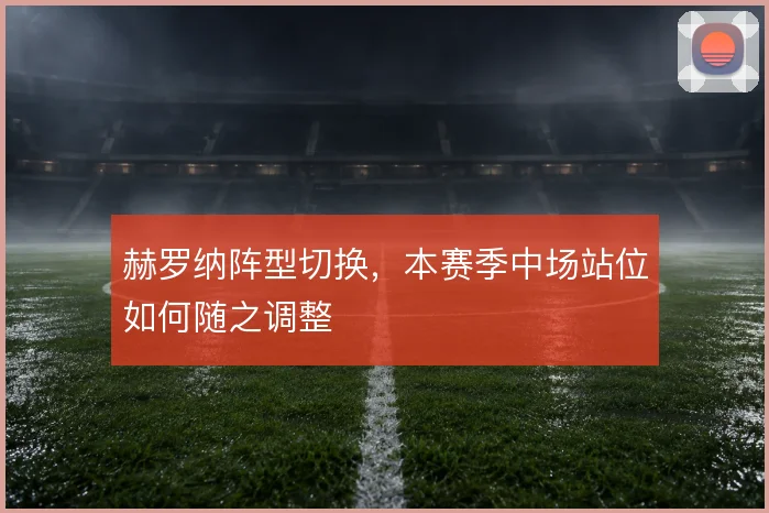赫罗纳阵型切换,本赛季中场站位如何随之调整