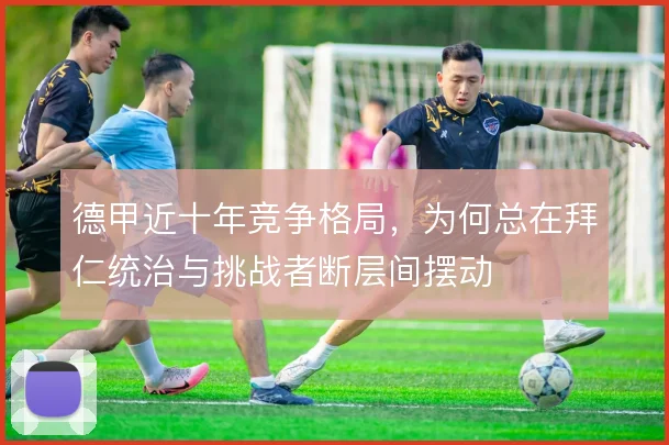 德甲近十年竞争格局，为何总在拜仁统治与挑战者断层间摆动