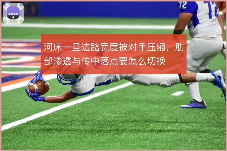 河床一旦边路宽度被对手压缩，肋部渗透与传中落点要怎么切换