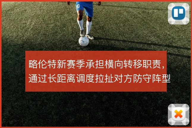 略伦特新赛季承担横向转移职责，通过长距离调度拉扯对方防守阵型