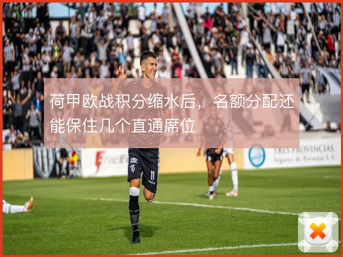 荷甲欧战积分缩水后，名额分配还能保住几个直通席位