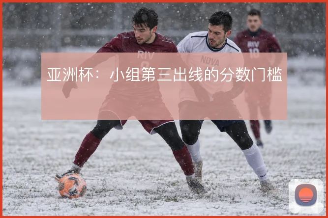 亚洲杯：小组第三出线的分数门槛