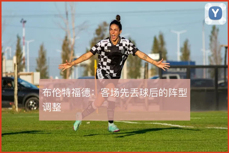 布伦特福德:客场先丢球后的阵型调整