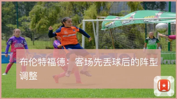 布伦特福德:客场先丢球后的阵型调整