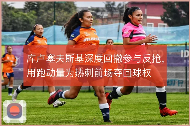 库卢塞夫斯基深度回撤参与反抢,用跑动量为热刺前场夺回球权