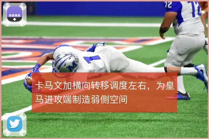 卡马文加横向转移调度左右，为皇马进攻端制造弱侧空间